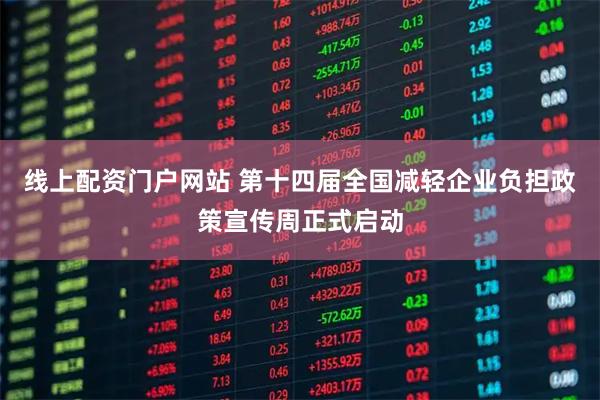 线上配资门户网站 第十四届全国减轻企业负担政策宣传周正式启动