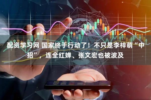 配资学习网 国家终于行动了！不只是李梓萌“中招”，连全红婵、张文宏也被波及