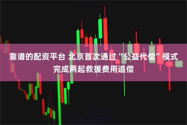 靠谱的配资平台 北京首次通过“公益代偿”模式完成两起救援费用追偿