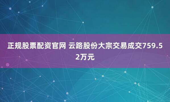 正规股票配资官网 云路股份大宗交易成交759.52万元