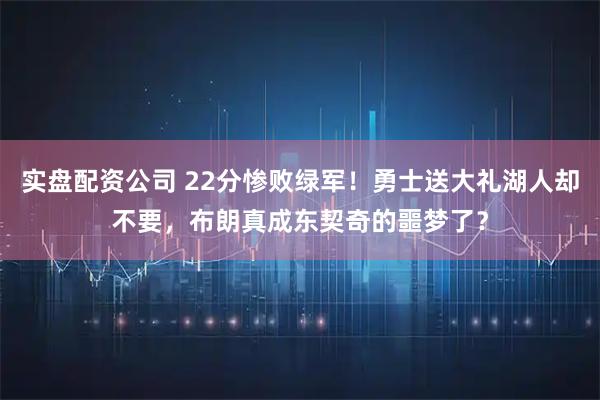 实盘配资公司 22分惨败绿军！勇士送大礼湖人却不要，布朗真成东契奇的噩梦了？