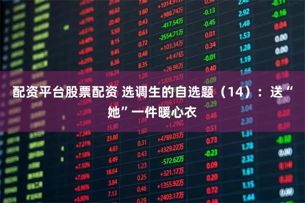 配资平台股票配资 选调生的自选题（14）：送“她”一件暖心衣