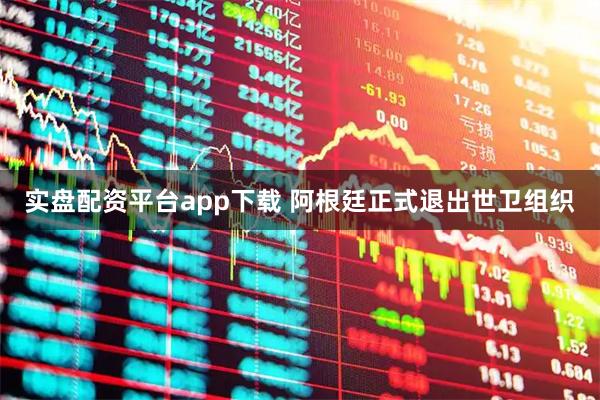 实盘配资平台app下载 阿根廷正式退出世卫组织