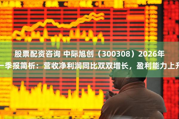 股票配资咨询 中际旭创（300308）2026年一季报简析：营收净利润同比双双增长，盈利能力上升