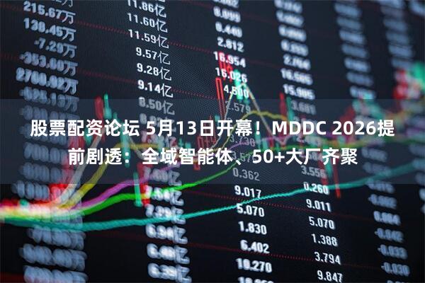 股票配资论坛 5月13日开幕！MDDC 2026提前剧透：全域智能体、50+大厂齐聚